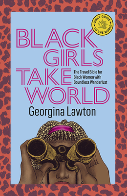 Black Girls Take World: The Travel Bible for Black Women with Boundless Wanderlust