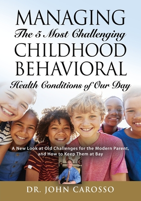 Managing The 5 Most Challenging Childhood Behavioral Health Conditions Of Our Day: A New Look at Old Challenges for the Modern Parent, and How to Keep Cover Image