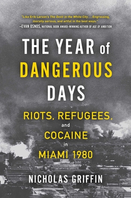 The Year of Dangerous Days: Riots, Refugees, and Cocaine in Miami 1980 By Nicholas Griffin Cover Image