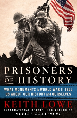 Prisoners of History: What Monuments to World War II Tell Us About Our History and Ourselves By Keith Lowe Cover Image