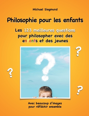 Philosophie pour les enfants. Les 123 meilleures questions pour philosopher avec des enfants et des jeunes: Avec beaucoup d'images pour réfléchir ense Cover Image