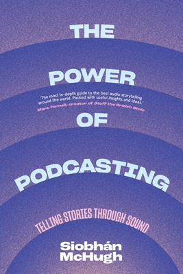 The Power of Podcasting: Telling stories through sound By Siobhàn McHugh Cover Image