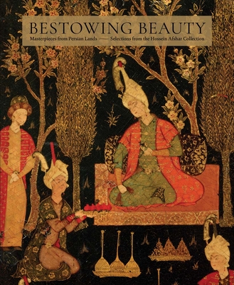 Bestowing Beauty: Masterpieces from Persian Lands—Selections from the Hossein Afshar Collection By Aimée Froom (Editor), Walter Denny (Contributions by), Melanie Gibson (Contributions by), David J. Roxburgh (Contributions by), Robert Hillenbrand (Contributions by), Mary McWilliams (Contributions by), Janet O'Brien (Contributions by), Marianna Shreve Simpson (Contributions by), Eleanor Sims (Contributions by), Margaret Squires (Contributions by), Julie Timte (Contributions by) Cover Image