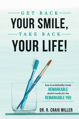 Get Back Your Smile, Take Back Your Life!: How to Artistically Create Remarkable Dental Results for the Remarkable You Cover Image