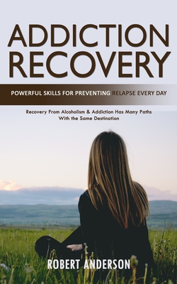 Addiction Recovery: Powerful Skills for Preventing Relapse Every Day (Recovery From Alcoholism & Addiction Has Many Paths With the Same De By Robert Anderson Cover Image