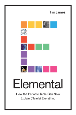 Elemental: How the Periodic Table Can Now Explain (Nearly) Everything