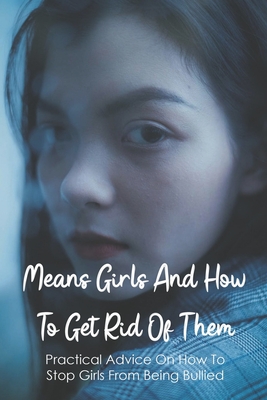 Means Girls And How To Get Rid Of Them: Practical Advice On How To Stop Girls From Being Bullied: How To Understand Teenage Behaviors Cover Image