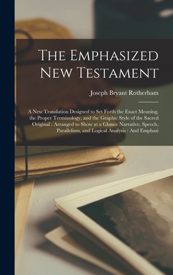 The Emphasized New Testament: A New Translation Designed to Set Forth the Exact Meaning, the Proper Terminology, and the Graphic Style of the Sacred By Joseph Bryant Rotherham Cover Image