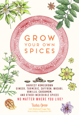 Grow Your Own Spices: Harvest homegrown ginger, turmeric, saffron, wasabi, vanilla, cardamom, and other incredible spices -- no matter where you live!