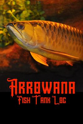 Arrowana Fish Tank Log: Ideal Arrowana Fish Keeper Maintenance