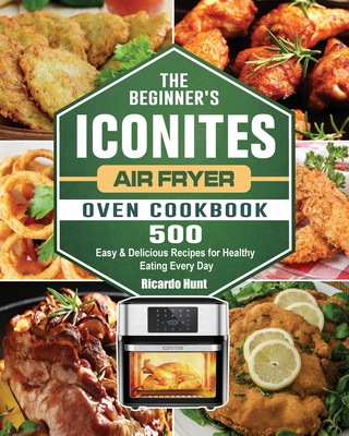 The Beginner's Iconites Air Fryer Oven Cookbook: 500 Easy