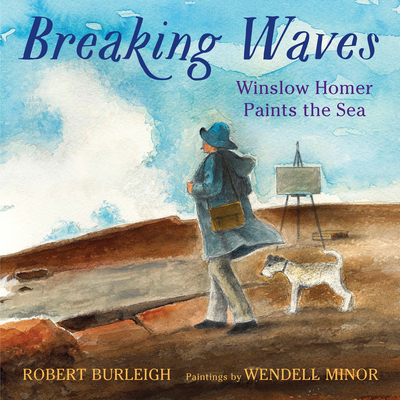 Breaking Waves: Winslow Homer Paints the Sea By Robert Burleigh, Wendell Minor (Illustrator) Cover Image
