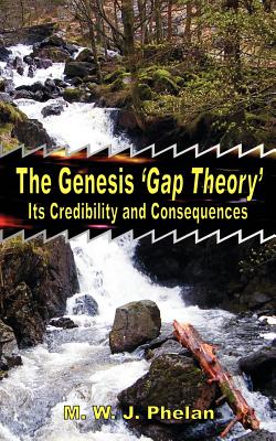 The Genesis 'Gap Theory': Its Credibility and Consequences By Michael W. J. Phelan Cover Image