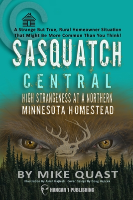 Sasquatch Central: High Strangeness at a Northern Minnesota Homestead By Mike Quast Cover Image