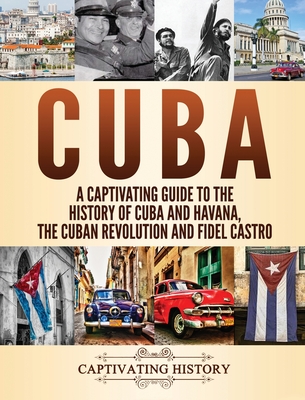 Cuba: A Captivating Guide to the History of Cuba and Havana, The Cuban Revolution and Fidel Castro By Captivating History Cover Image