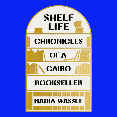 Shelf Life: Chronicles of a Cairo Bookseller By Nadia Wassef, Vaneh Assadourian (Read by) Cover Image