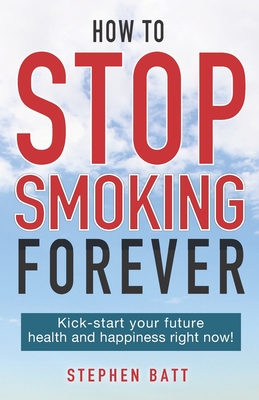 How to Stop Smoking Forever: Kick-start your future health and happiness right now! Cover Image