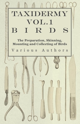 Taxidermy Vol.1 Birds - The Preparation, Skinning, Mounting and Collecting of Birds Cover Image