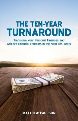 The Ten-Year Turnaround: Transform Your Personal Finances and Achieve Financial Freedom in the Next Ten Years By Matthew Paulson Cover Image