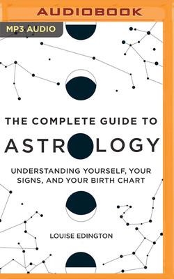 The Complete Guide to Astrology: Understanding Yourself, Your Signs, and Your Birth Chart By Louise Edington, Lesa Wilson (Read by) Cover Image