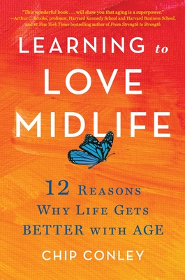 Learning to Love Midlife: 12 Reasons Why Life Gets Better with Age By Chip Conley Cover Image