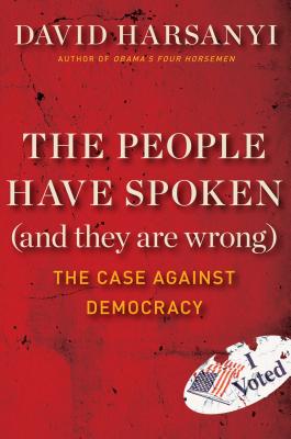 The People Have Spoken (and They Are Wrong): The Case Against Democracy By David Harsanyi Cover Image