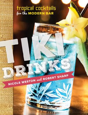 Tiki Drinks: Tropical Cocktails for the Modern Bar By Robert Sharp, Nicole Weston Cover Image