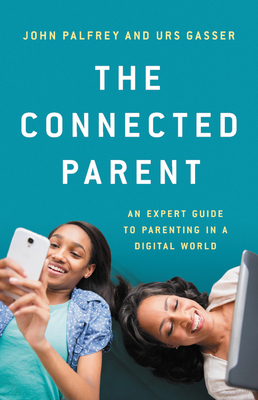 The Connected Parent: An Expert Guide to Parenting in a Digital World By John Palfrey, Urs Gasser Cover Image