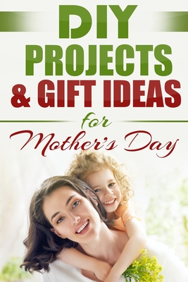 DIY PROJECTS & GIFT IDEAS FOR Mother's Day By Do It Yourself Nation Cover Image