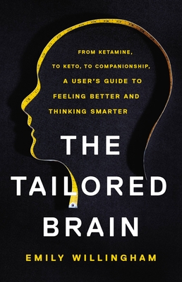 The Tailored Brain: From Ketamine, to Keto, to Companionship, A User’s Guide to Feeling Better and Thinking Smarter By Emily Willingham Cover Image
