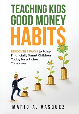 Teaching Kids Good Money Habits: Discover 7 Ways to Raise Financially Smart Children Today for a Richer Tomorrow Cover Image