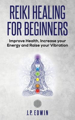 Reiki Healing for Beginners: Improve Your Health, Increase Your Energy and Raise Your Vibration Cover Image