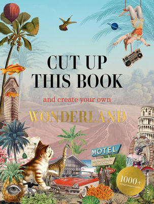 Cut Up This Book and Create Your Own Wonderland: 1,000 Unexpected Images for Collage Artists Cover Image