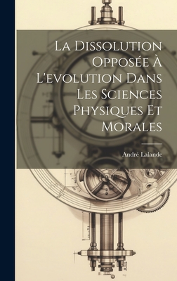 La dissolution opposée à l'evolution dans les sciences physiques et morales By André Lalande Cover Image