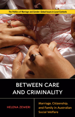 Between Care and Criminality: Marriage, Citizenship, and Family in Australian Social Welfare (Politics of Marriage and Gender: Global Issues in Local Contexts) Cover Image