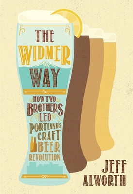 The Widmer Way: How Two Brothers Led Portland's Craft Beer Revolution By Jeff Alworth Cover Image