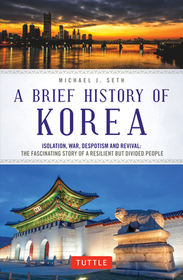 A Brief History of Korea: Isolation, War, Despotism and Revival: The Fascinating Story of a Resilient But Divided People (Brief History of Asia)