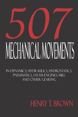 Five Hundred and Seven Mechanical Movements: Dynamics, Hydraulics, Hydrostatics, Pneumatics, Steam Engines, Mill and Other Gearing Cover Image