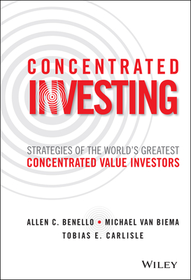 Concentrated Investing: Strategies of the World's Greatest Concentrated Value Investors By Allen C. Benello, Michael Van Biema, Tobias E. Carlisle Cover Image