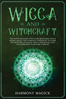 Wicca and Witchcraft: 2 Books in 1: Wicca for Beginners, Wicca Herbal Magic (The Complete Starter Kit to Learn the Mysteries of Magic, Spell Cover Image