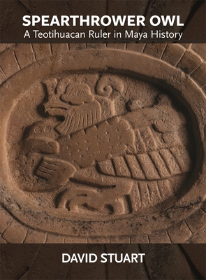 Spearthrower Owl: A Teotihuacan Ruler in Maya History (Dumbarton Oaks Pre-Columbian Art and Archaeology Studies)