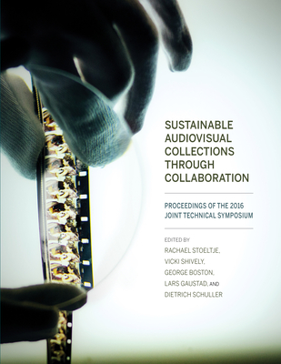Sustainable Audiovisual Collections Through Collaboration: Proceedings of the 2016 Joint Technical Symposium By Rachael Stoeltje (Editor), Vicki Shively (Editor), George Boston (Editor) Cover Image