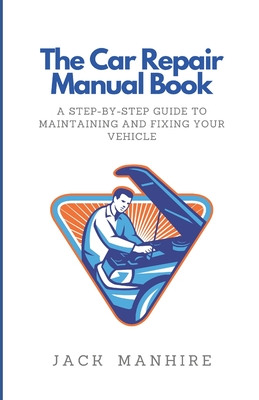 The Car Repair Manual Book: A Step-By-Step Guide to Maintaining and Fixing Your Vehicle (The Complete Backyard Homesteading Series: Your Guide to Sustainable Living)