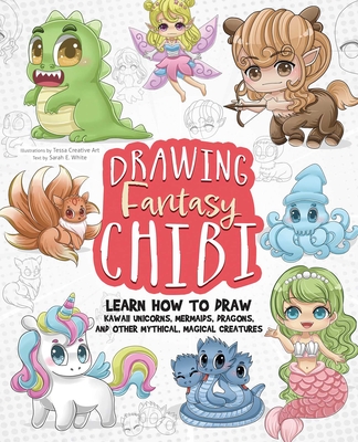 Drawing Fantasy Chibi: Learn How to Draw Kawaii Unicorns, Mermaids, Dragons, and Other Mythical, Magical Creatures! (How to Draw Books) By Tessa Creative Art (Illustrator), Sarah E. White (Text by) Cover Image