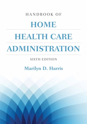 Handbook of Home Health Care Administration By Marilyn D. Harris Cover Image
