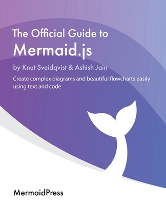 The Official Guide to Mermaid.js: Create complex diagrams and beautiful flowcharts easily using text and code Cover Image