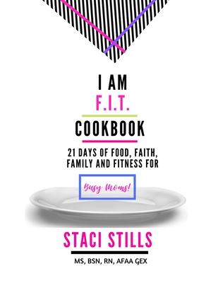 I Am F.I.T. Cookbook: 21 Days of Food, Faith, Family and Fitness For Busy Moms By Staci Stills Cover Image