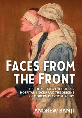Faces from the Front: Harold Gillies, the Queen's Hospital, Sidcup and the Origins of Modern Plastic Surgery Cover Image