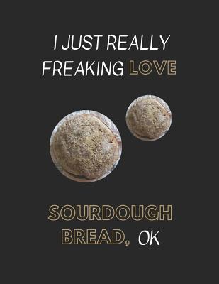 I Just Really Freaking Love Sourdough Bread, Ok: Customized Notebook Pad By Yespen Yespencil Cover Image