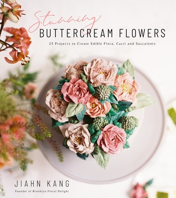 Stunning Buttercream Flowers: 25 Projects to Create Edible Flora, Cacti and Succulents By Jiahn Kang Cover Image